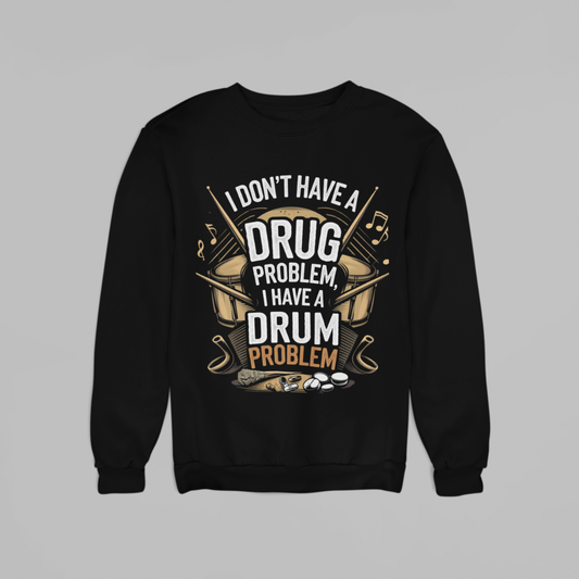 I Don't Have Drug Problem, I have Drum Problem (SWEATSHIRT EDITION)