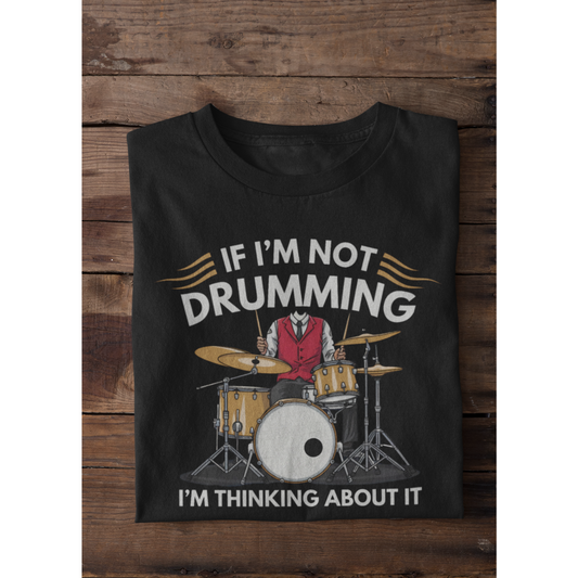 IF I'M NOT DRUMMING I'M THINKING ABOUT IT